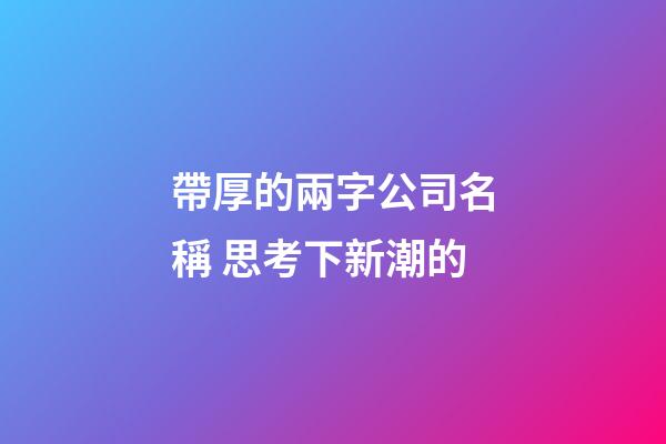 帶厚的兩字公司名稱 思考下新潮的-第1張-公司起名-玄機派